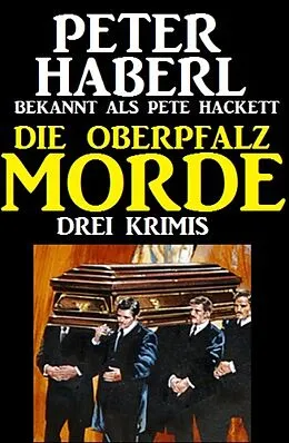 E-Book (epub) Die Oberpfalz-Morde: Drei Krimis von Peter Haberl, Pete Hackett