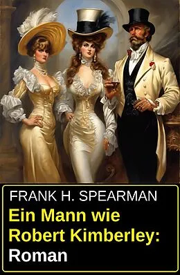E-Book (epub) Ein Mann wie Robert Kimberley: Roman von Frank H. Spearman