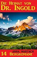 E-Book (epub) Die Heimat von Doktor Ingold: 14 Bergromane von Anna Martach