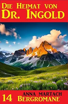 E-Book (epub) Die Heimat von Doktor Ingold: 14 Bergromane von Anna Martach