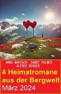 E-Book (epub) 4 Heimatromane aus der Bergwelt März 2024 von Alfred Bekker, Anna Martach, Sandy Palmer