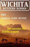 E-Book (epub) Sie nannten ihn Riddle Gawne: Wichita Western Roman 187 von Charles Alden Seltzer