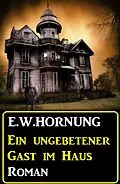 E-Book (epub) Ein ungebetener Gast im Haus: Roman von E. W. Hornung