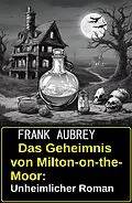 E-Book (epub) Das Geheimnis von Milton-on-the-Moor: Unheimlicher Roman von Frank Aubrey