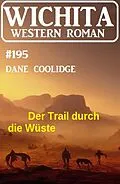 E-Book (epub) Der Trail durch die Wüste: Wichita Western Roman 195 von Dane Coolidge