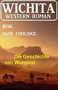E-Book (epub) Die Geschichte von Wunpost: Wichita Western Roman 196 von Dane Coolidge