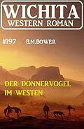 E-Book (epub) Der Donnervogel im Westen: Wichita Western Roman 197 von B. M. Bower