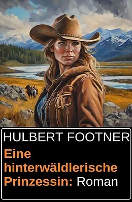 E-Book (epub) Eine hinterwäldlerische Prinzessin: Roman von Hulbert Footner
