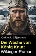 E-Book (epub) Die Wache von König Knut: Wikinger-Roman von Ottilie A. Liljencrantz