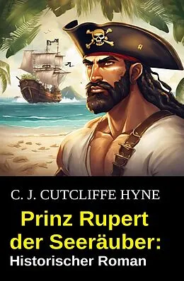 E-Book (epub) Prinz Rupert der Seeräuber: Historischer Roman von C. J. Cutcliffe Hyne
