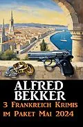 E-Book (epub) 3 Frankreich Krimis im Paket Mai 2024 von Alfred Bekker