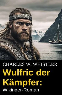 E-Book (epub) Wulfric der Kämpfer: Wikinger-Roman von Charles W. Whistler
