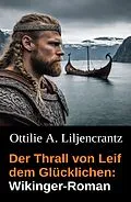 E-Book (epub) Der Thrall von Leif dem Glücklichen: Wikinger-Roman von Ottilie A. Liljencrantz