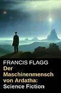 E-Book (epub) Der Maschinenmensch von Ardatha: Science Fiction von Francis Flagg