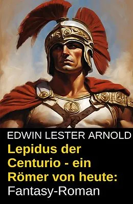 E-Book (epub) Lepidus der Centurio - ein Römer von heute: Fantasy-Roman von Edwin Lester Arnold