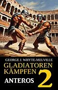 E-Book (epub) Anteros: Gladiatoren kämpfen 2: Historischer Roman von George J. Whyte-Melville