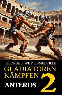 E-Book (epub) Anteros: Gladiatoren kämpfen 2: Historischer Roman von George J. Whyte-Melville