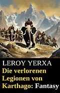 E-Book (epub) Die verlorenen Legionen von Karthago: Fantasy von Leroy Yerxa