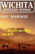 E-Book (epub) Ein Ort am Rand der Welt: Wichita Western Roman 205 von B. M. Bower