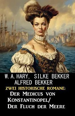 E-Book (epub) Zwei historische Romane: Der Medicus von Konstantinopel/Fluch der Meere von Alfred Bekker, Silke Bekker, W. A. Hary