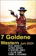 E-Book (epub) 7 Goldene Western Juni 2024 von Alfred Bekker, Pete Hackett, Frank H. Spearman
