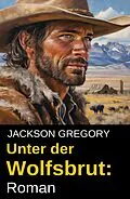 E-Book (epub) Unter der Wolfsbrut: Roman von Jackson Gregory