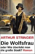 E-Book (epub) Die Wolfsfrau oder Wie überlebt man die große Stadt? Roman von Arthur Stringer
