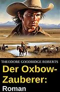 E-Book (epub) Der Oxbow-Zauberer: Roman von Theodore Goodridge Roberts
