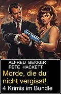 E-Book (epub) Morde, die du nicht vergisst! 4 Krimis im Bundle von Alfred Bekker, Pete Hackett