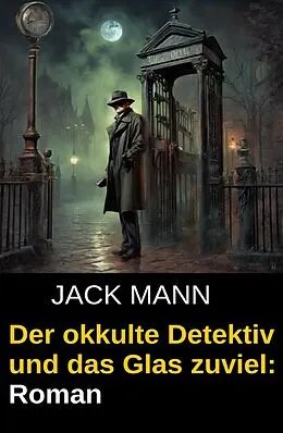 E-Book (epub) Der okkulte Detektiv und das Glas zuviel: Roman von Jack Mann