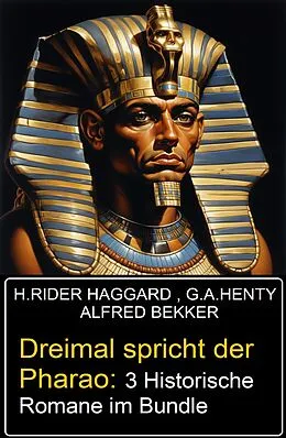 E-Book (epub) Dreimal spricht der Pharao: 3 Historische Romane im Bundle von Alfred Bekker, G. A. Henty, H. Rider Haggard