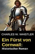 E-Book (epub) Ein Fürst von Cornwall: Historischer Roman von Charles M. Whistler