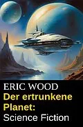E-Book (epub) Der ertrunkene Planet: Science Fiction von Eric Wood