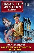 E-Book (epub) Barry Silver kommt in die Stadt: Uksak Top Western 16 von Jack Raymond