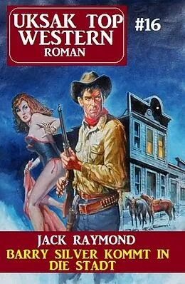 E-Book (epub) Barry Silver kommt in die Stadt: Uksak Top Western 16 von Jack Raymond