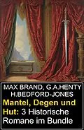 E-Book (epub) Mantel, Degen und Hut: 3 Historische Romane im Bundle von H. Bedford-Jones, Max Brand, G. A. Henty