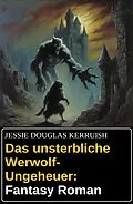 E-Book (epub) Das unsterbliche Werwolf-Ungeheuer: Fantasy Roman von Jessie Douglas Kerruish