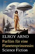 E-Book (epub) Parfüm für eine Planetenprinzessin: Science Fiction von Elroy Arno