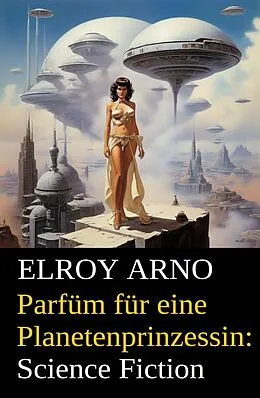 E-Book (epub) Parfüm für eine Planetenprinzessin: Science Fiction von Elroy Arno