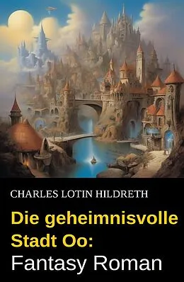 E-Book (epub) Die geheimnisvolle Stadt Oo: Fantasy Roman von Charles Lotin Hildreth