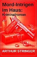 E-Book (epub) Mord-Intrigen im Haus: Kriminalroman von Arthur Stringer