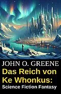E-Book (epub) Das Reich von Ke Whonkus: Science Fiction Fantasy von John O. Greene