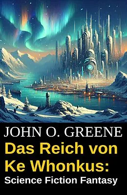 E-Book (epub) Das Reich von Ke Whonkus: Science Fiction Fantasy von John O. Greene