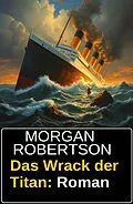 E-Book (epub) Das Wrack der Titan: Roman von Morgan Robertson