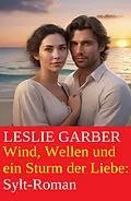 E-Book (epub) Wind, Wellen und ein Sturm der Liebe: Sylt-Roman von Leslie Garber