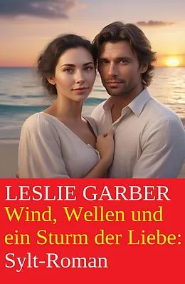 E-Book (epub) Wind, Wellen und ein Sturm der Liebe: Sylt-Roman von Leslie Garber