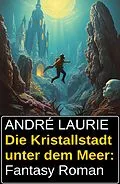 E-Book (epub) Die Kristallstadt unter dem Meer: Fantasy Roman von André Laurie