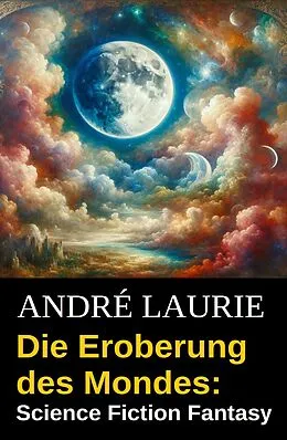 E-Book (epub) Die Eroberung des Mondes: Science Fiction Fantasy von André Laurie