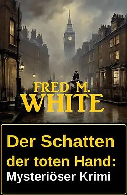 E-Book (epub) Der Schatten der toten Hand: Mysteriöser Krimi von Fred M. White