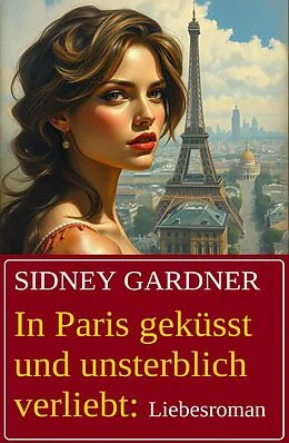 E-Book (epub) In Paris geküsst und unsterblich verliebt: Liebesroman von Sidney Gardner